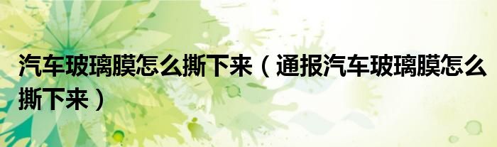 汽车玻璃膜怎么撕下来(通报汽车玻璃膜怎么撕下来)