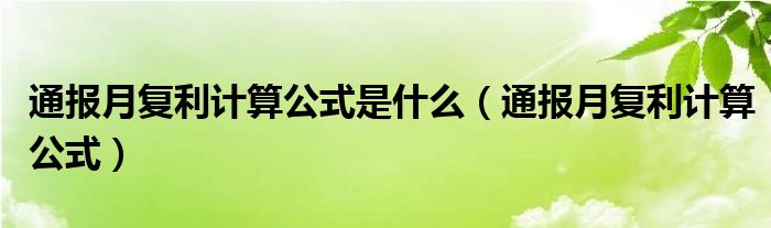 通报月复利计算公式是什么(通报月复利计算公式)