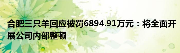 合肥三只羊回应被罚6894.91万元:将全面开展公司内部整顿