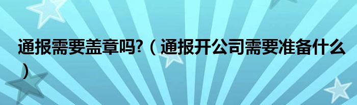 通报需要盖章吗?(通报开公司需要准备什么)
