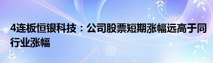 4连板恒银科技:公司股票短期涨幅远高于同行业涨幅