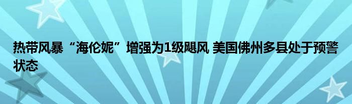 热带风暴“海伦妮”增强为1级飓风 美国佛州多县处于预警状态