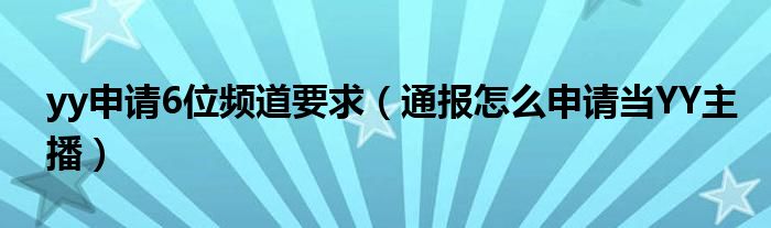 yy申请6位频道要求(通报怎么申请当YY主播)