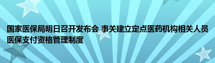 国家医保局明日召开发布会 事关建立定点医药机构相关人员医保支付资格管理制度