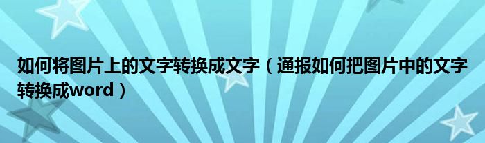 如何将图片上的文字转换成文字(通报如何把图片中的文字转换成word)
