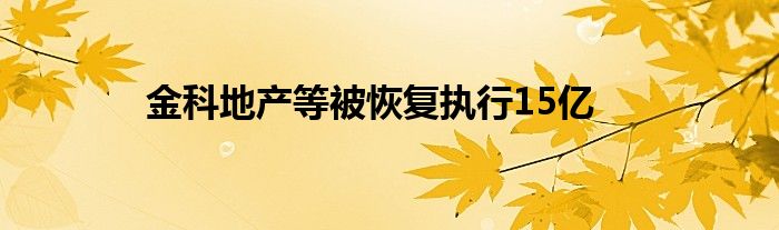金科地产等被恢复执行15亿