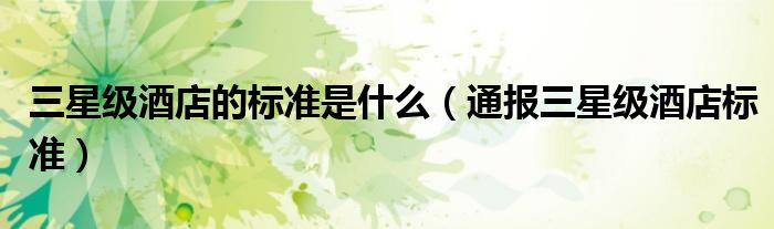 三星级酒店的标准是什么(通报三星级酒店标准)