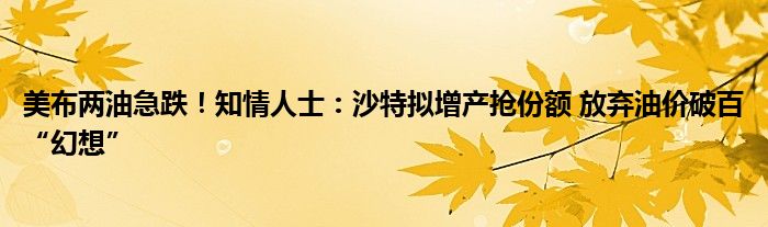美布两油急跌!知情人士:沙特拟增产抢份额 放弃油价破百“幻想”