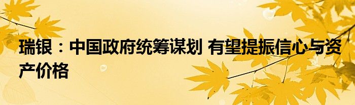 瑞银:中国政府统筹谋划 有望提振信心与资产价格