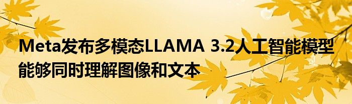 Meta发布多模态LLAMA 3.2人工智能模型 能够同时理解图像和文本