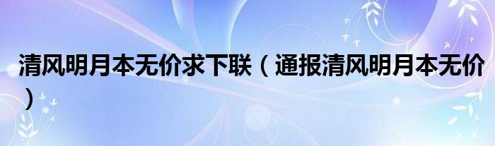 清风明月本无价求下联(通报清风明月本无价)