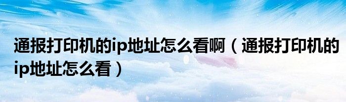 通报打印机的ip地址怎么看啊(通报打印机的ip地址怎么看)