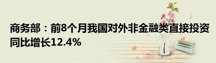 商务部:前8个月我国对外非金融类直接投资同比增长12.4%