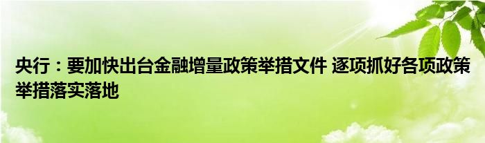 央行:要加快出台金融增量政策举措文件 逐项抓好各项政策举措落实落地