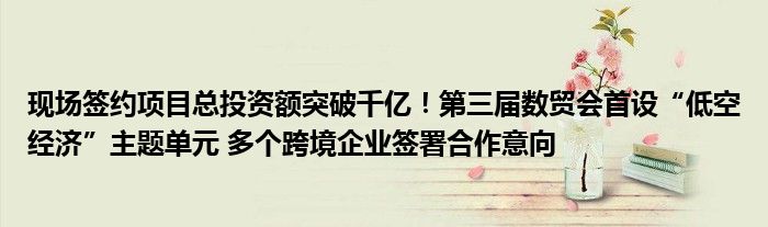 现场签约项目总投资额突破千亿!第三届数贸会首设“低空经济”主题单元 多个跨境企业签署合作意向