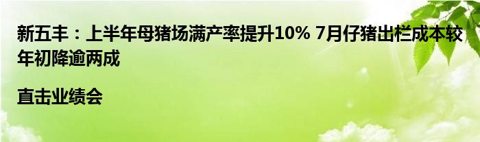 新五丰:上半年母猪场满产率提升10% 7月仔猪出栏成本较年初降逾两成|直击业绩会