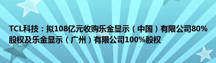 TCL科技:拟108亿元收购乐金显示(中国)有限公司80%股权及乐金显示(广州)有限公司100%股权