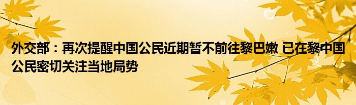 外交部:再次提醒中国公民近期暂不前往黎巴嫩 已在黎中国公民密切关注当地局势