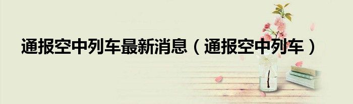 通报空中列车最新消息(通报空中列车)