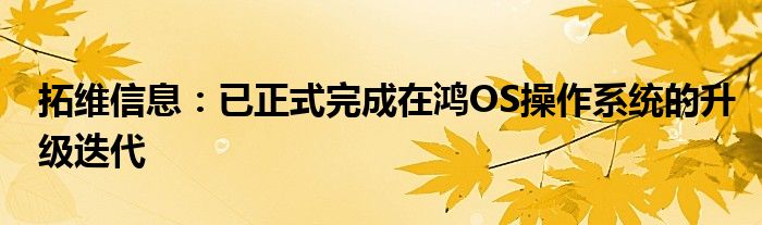 拓维信息:已正式完成在鸿OS操作系统的升级迭代