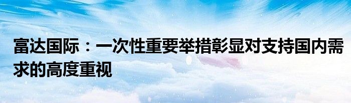 富达国际:一次性重要举措彰显对支持国内需求的高度重视