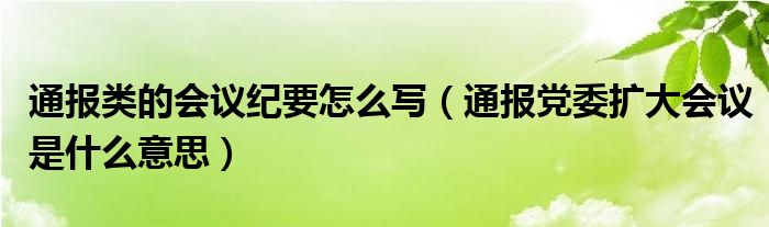 通报类的会议纪要怎么写(通报党委扩大会议是什么意思)
