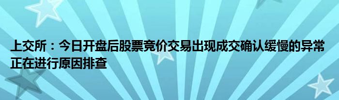 上交所:今日开盘后股票竞价交易出现成交确认缓慢的异常 正在进行原因排查