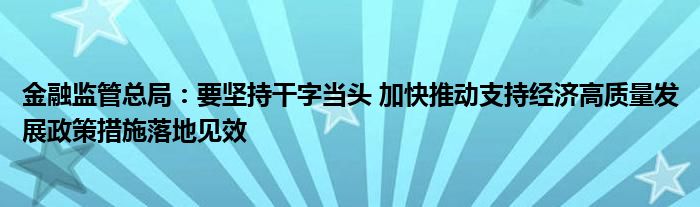 金融监管总局:要坚持干字当头 加快推动支持经济高质量发展政策措施落地见效