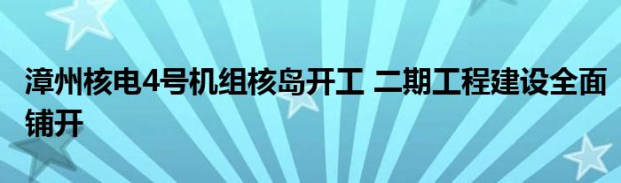 漳州核电4号机组核岛开工 二期工程建设全面铺开