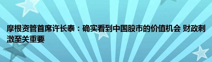 摩根资管首席许长泰:确实看到中国股市的价值机会 财政刺激至关重要