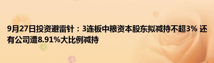 9月27日投资避雷针:3连板中粮资本股东拟减持不超3% 还有公司遭8.91%大比例减持