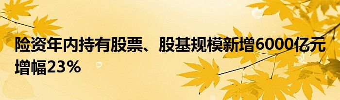 险资年内持有股票、股基规模新增6000亿元 增幅23%