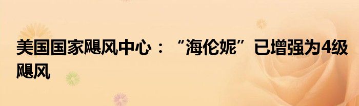 美国国家飓风中心:“海伦妮”已增强为4级飓风