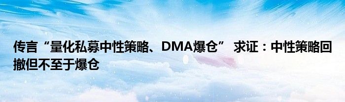 传言“量化私募中性策略、DMA爆仓” 求证:中性策略回撤但不至于爆仓