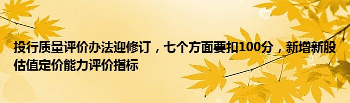投行质量评价办法迎修订,七个方面要扣100分,新增新股估值定价能力评价指标