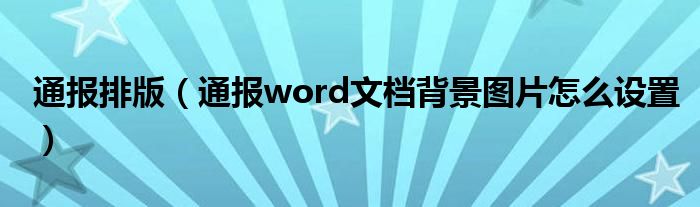 通报排版(通报word文档背景图片怎么设置)