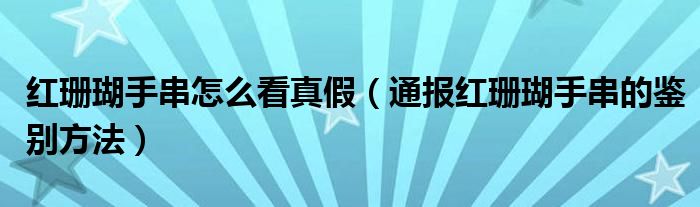 红珊瑚手串怎么看真假(通报红珊瑚手串的鉴别方法)