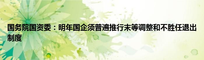 国务院国资委:明年国企须普遍推行末等调整和不胜任退出制度