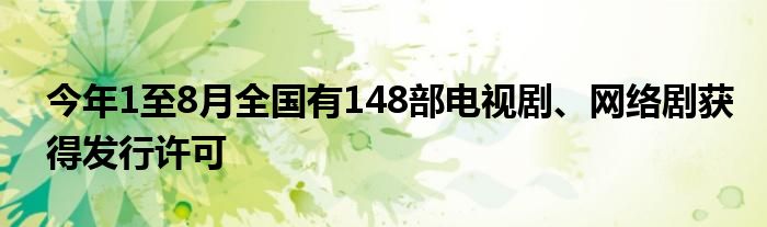 今年1至8月全国有148部电视剧、网络剧获得发行许可