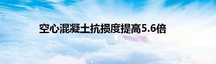 空心混凝土抗损度提高5.6倍