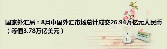 国家外汇局:8月中国外汇市场总计成交26.94万亿元人民币(等值3.78万亿美元)
