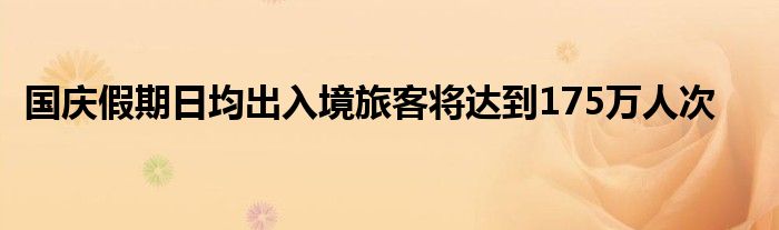国庆假期日均出入境旅客将达到175万人次