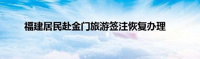 福建居民赴金门旅游签注恢复办理