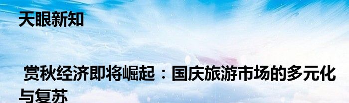 天眼新知 | 赏秋经济即将崛起:国庆旅游市场的多元化与复苏