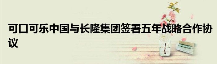 可口可乐中国与长隆集团签署五年战略合作协议