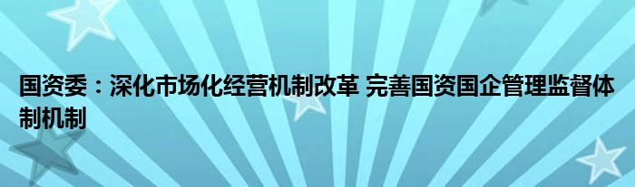 国资委：深化市场化经营机制改革 完善国资国企管理监督体制机制