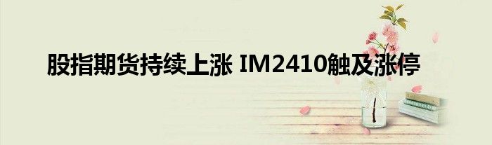 股指期货持续上涨 IM2410触及涨停