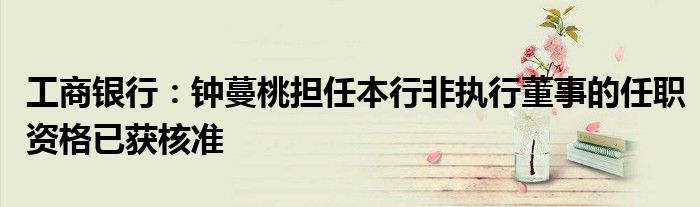 工商银行:钟蔓桃担任本行非执行董事的任职资格已获核准
