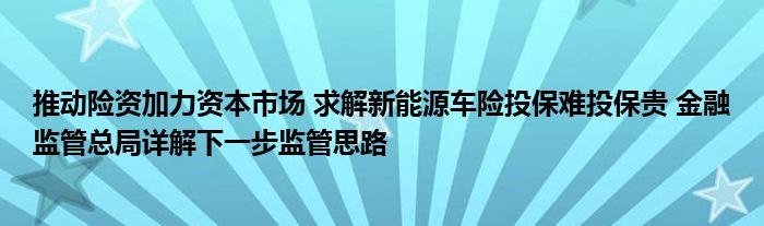 推动险资加力资本市场 求解新能源车险投保难投保贵 金融监管总局详解下一步监管思路