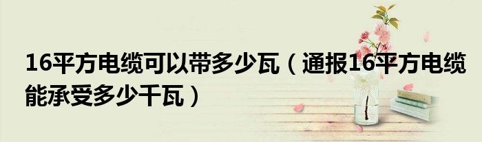 16平方电缆可以带多少瓦(通报16平方电缆能承受多少千瓦)